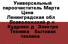 Универсальный пароочиститель Марта 117 › Цена ­ 2 000 - Ленинградская обл., Всеволожский р-н, Кудрово д. Электро-Техника » Бытовая техника   